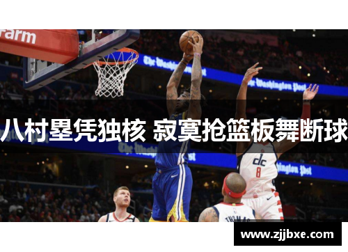 八村塁凭独核 寂寞抢篮板舞断球