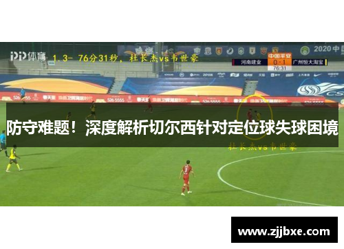 防守难题！深度解析切尔西针对定位球失球困境