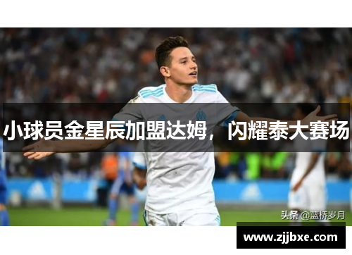 小球员金星辰加盟达姆，闪耀泰大赛场